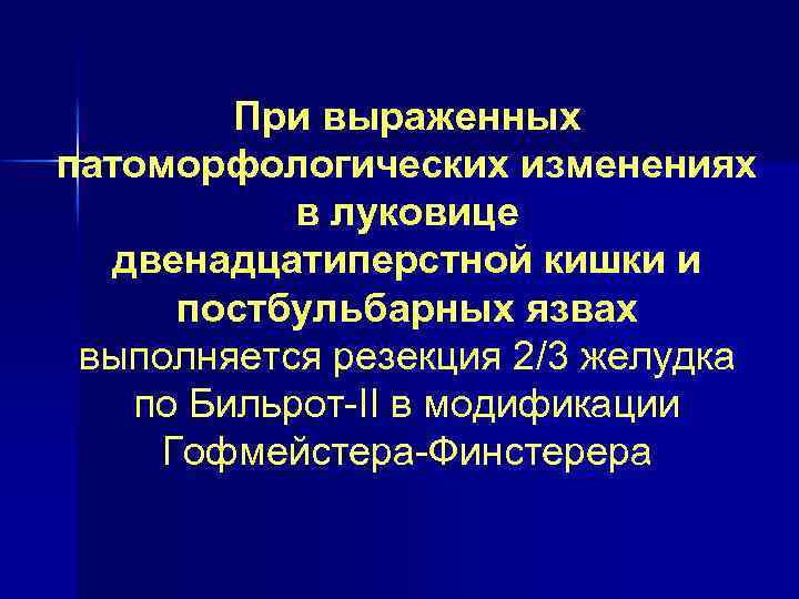 При выраженных патоморфологических изменениях в луковице двенадцатиперстной кишки и постбульбарных язвах выполняется резекция 2/3