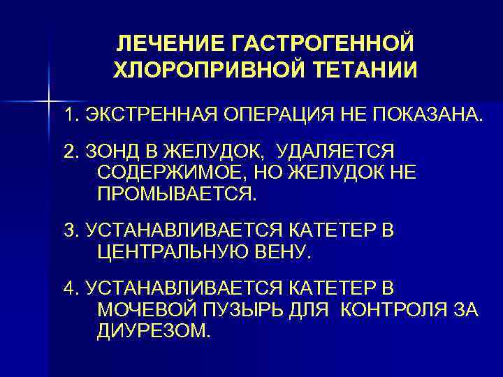 ЛЕЧЕНИЕ ГАСТРОГЕННОЙ ХЛОРОПРИВНОЙ ТЕТАНИИ 1. ЭКСТРЕННАЯ ОПЕРАЦИЯ НЕ ПОКАЗАНА. 2. ЗОНД В ЖЕЛУДОК, УДАЛЯЕТСЯ