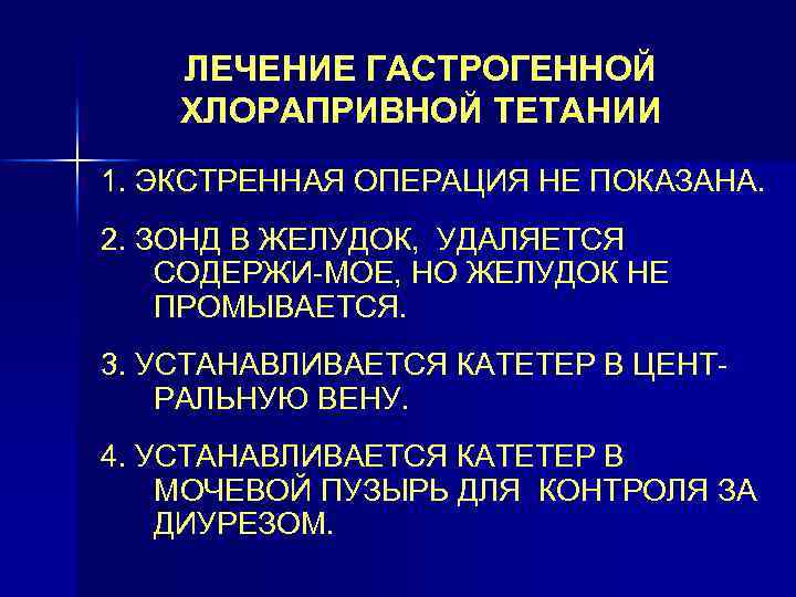 ЛЕЧЕНИЕ ГАСТРОГЕННОЙ ХЛОРАПРИВНОЙ ТЕТАНИИ 1. ЭКСТРЕННАЯ ОПЕРАЦИЯ НЕ ПОКАЗАНА. 2. ЗОНД В ЖЕЛУДОК, УДАЛЯЕТСЯ
