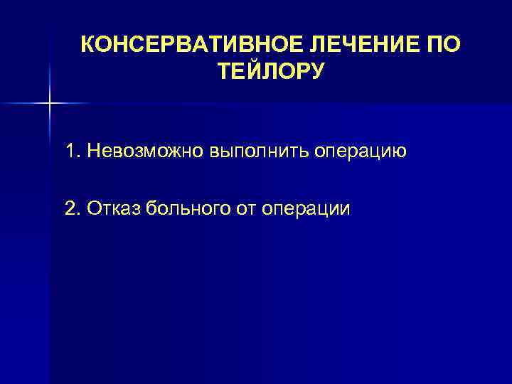 КОНСЕРВАТИВНОЕ ЛЕЧЕНИЕ ПО ТЕЙЛОРУ 1. Невозможно выполнить операцию 2. Отказ больного от операции 