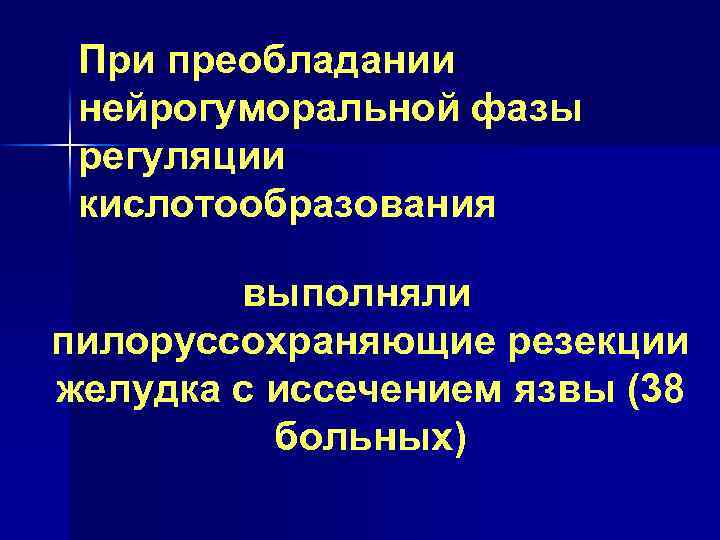 При преобладании нейрогуморальной фазы регуляции кислотообразования выполняли пилоруссохраняющие резекции желудка с иссечением язвы (38