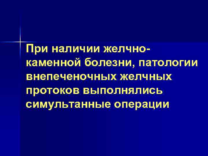 При наличии желчнокаменной болезни, патологии внепеченочных желчных протоков выполнялись симультанные операции 