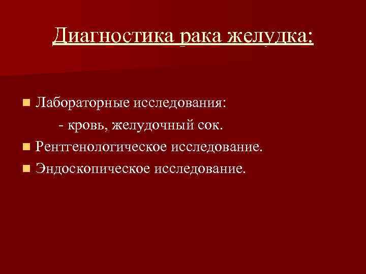 Диагностика рака желудка: Лабораторные исследования: - кровь, желудочный сок. n Рентгенологическое исследование. n Эндоскопическое