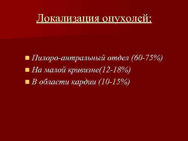 Локализация опухолей: n Пилоро-антральный отдел (60 -75%) n На малой кривизне(12 -18%) n В