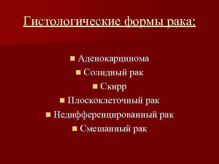 Гистологические формы рака: n Аденокарцинома n Солидный рак n Скирр n Плоскоклеточный рак n