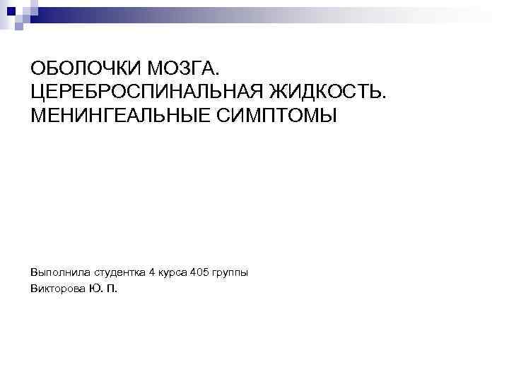 ОБОЛОЧКИ МОЗГА. ЦЕРЕБРОСПИНАЛЬНАЯ ЖИДКОСТЬ. МЕНИНГЕАЛЬНЫЕ СИМПТОМЫ Выполнила студентка 4 курса 405 группы Викторова Ю.