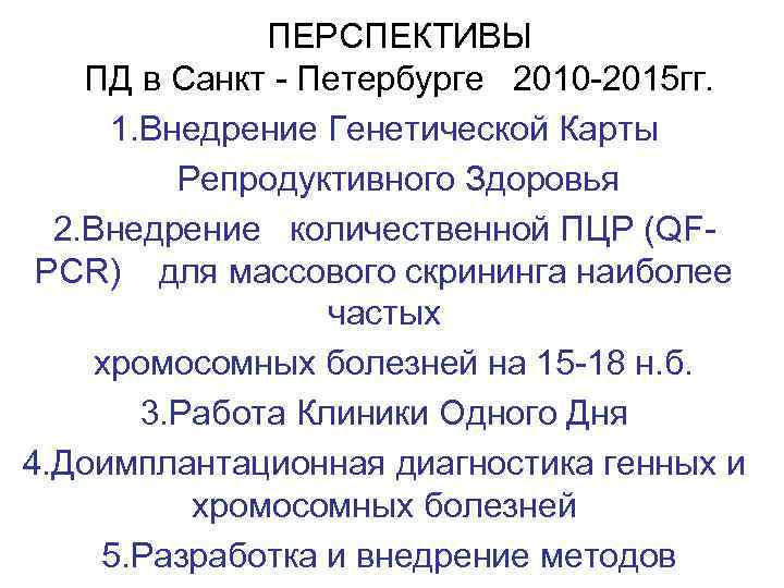 ПЕРСПЕКТИВЫ ПД в Санкт - Петербурге 2010 -2015 гг. 1. Внедрение Генетической Карты Репродуктивного