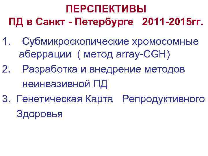 ПЕРСПЕКТИВЫ ПД в Санкт - Петербурге 2011 -2015 гг. 1. Субмикроскопические хромосомные аберрации (