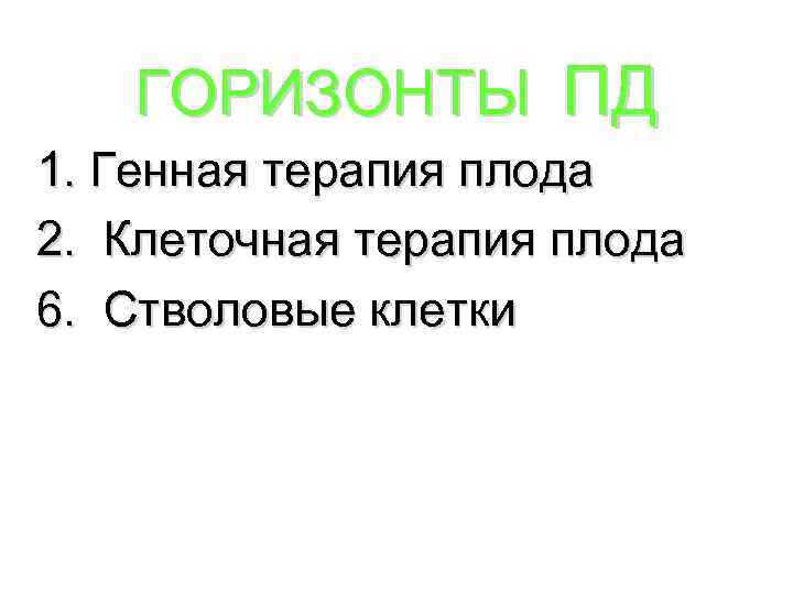 ГОРИЗОНТЫ ПД 1. Генная терапия плода 2. Клеточная терапия плода 6. Стволовые клетки 