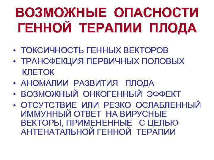 ВОЗМОЖНЫЕ ОПАСНОСТИ ГЕННОЙ ТЕРАПИИ ПЛОДА • • • ТОКСИЧНОСТЬ ГЕННЫХ ВЕКТОРОВ ТРАНСФЕКЦИЯ ПЕРВИЧНЫХ ПОЛОВЫХ