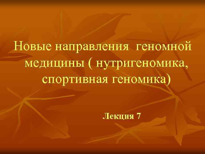 Новые направления геномной медицины ( нутригеномика, спортивная геномика) Лекция 7 