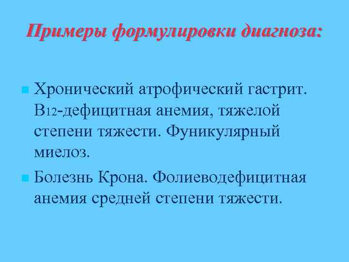 Примеры формулировки диагноза: Хронический атрофический гастрит. В 12 -дефицитная анемия, тяжелой степени тяжести. Фуникулярный