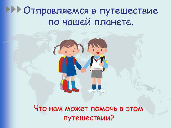 Отправляемся в путешествие по нашей планете. Что нам может помочь в этом путешествии? 