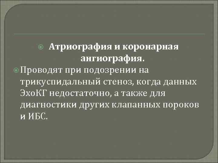 Атриография и коронарная ангиография. Проводят при подозрении на трикуспидальный стеноз, когда данных Эхо. КГ