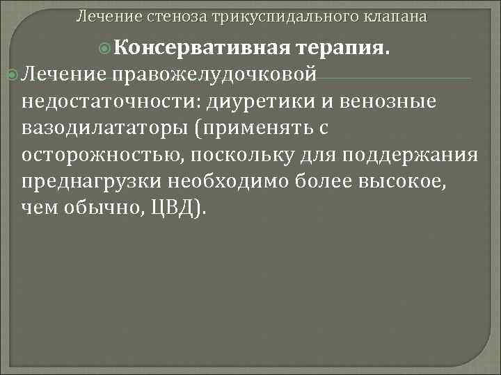 Лечение стеноза трикуспидального клапана Консервативная терапия. Лечение правожелудочковой недостаточности: диуретики и венозные вазодилататоры (применять