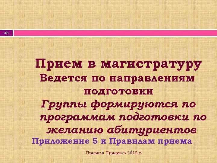 43 Прием в магистратуру Ведется по направлениям подготовки Группы формируются по программам подготовки по