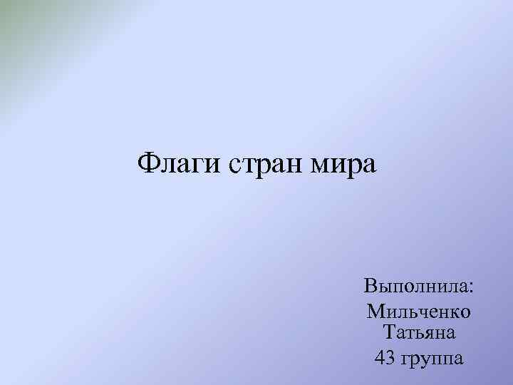 Флаги стран мира Выполнила: Мильченко Татьяна 43 группа 