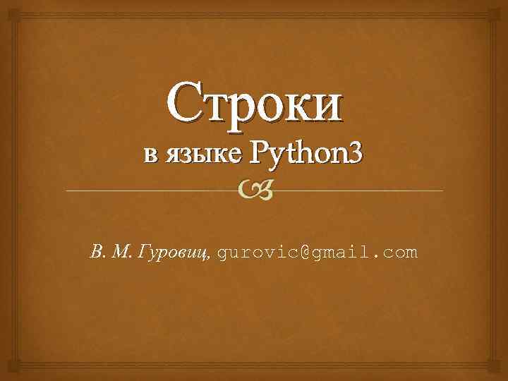 Строки в языке Python 3 В. М. Гуровиц, gurovic@gmail. com 