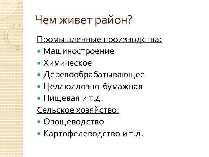 Чем живет район? Промышленные производства: Машиностроение Химическое Деревообрабатывающее Целлюллозно-бумажная Пищевая и т. д. Сельское