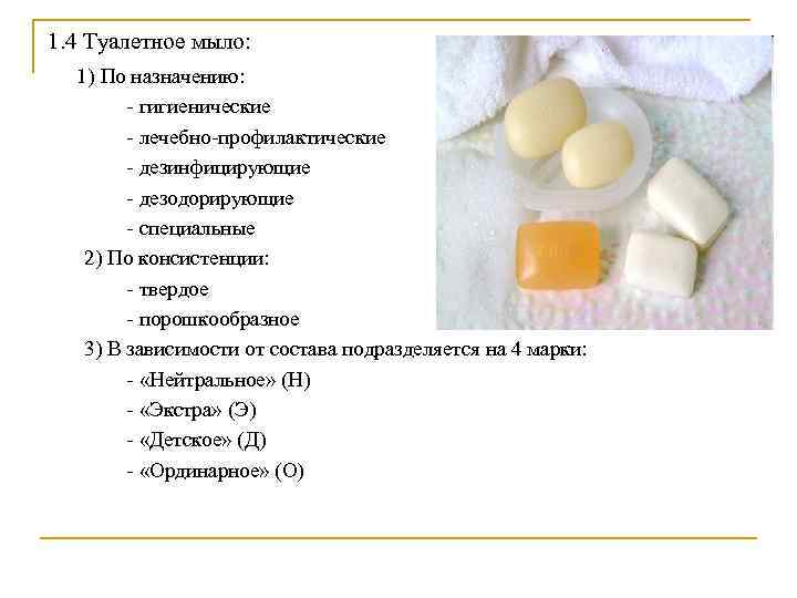 1. 4 Туалетное мыло: 1) По назначению: - гигиенические - лечебно-профилактические - дезинфицирующие -
