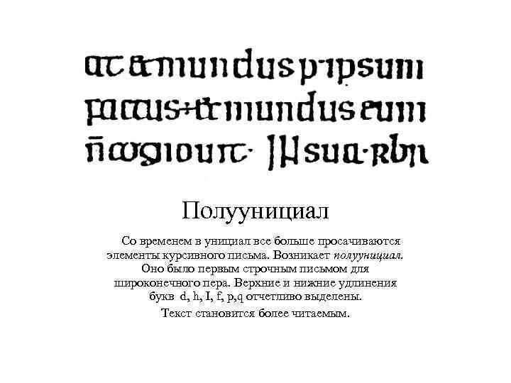 Полуунициал Со временем в унициал все больше просачиваются элементы курсивного письма. Возникает полуунициал. Оно