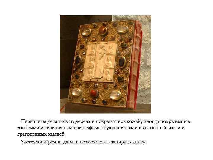  Переплеты делались из дерева и покрывались кожей, иногда покрывались золотыми и серебряными рельефами