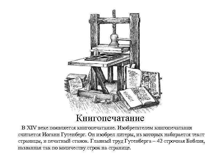 Книгопечатание В XIV веке появляется книгопечатание. Изобретателем книгопечатания считается Иоганн Гутенберг. Он изобрел литеры,