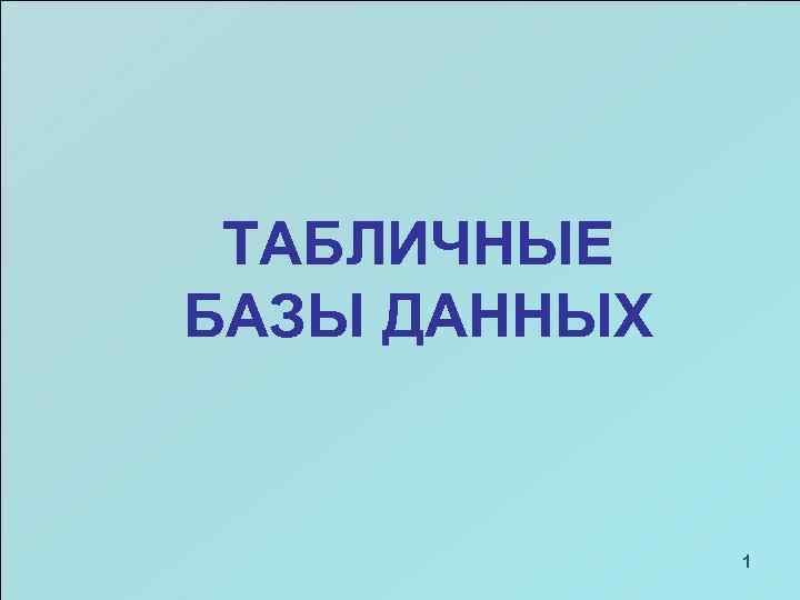 ТАБЛИЧНЫЕ БАЗЫ ДАННЫХ 1 