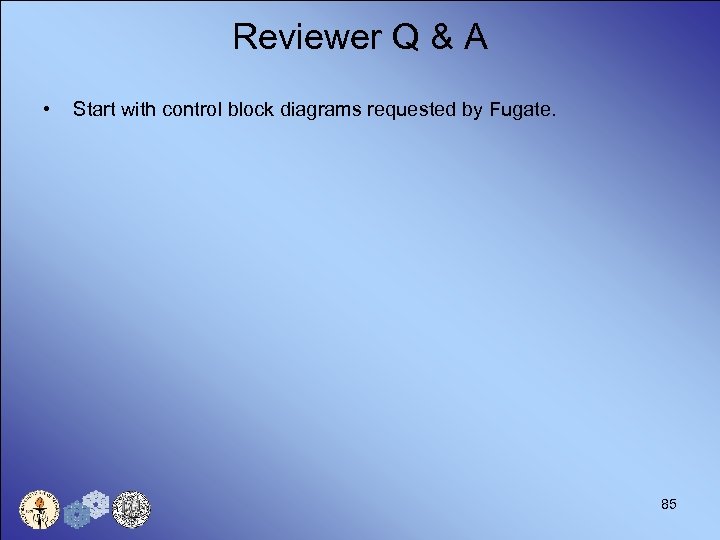 Reviewer Q & A • Start with control block diagrams requested by Fugate. 85