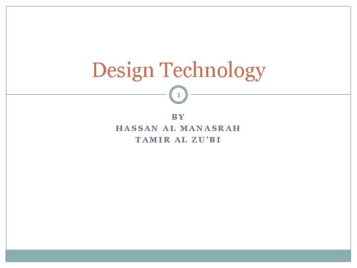 Design Technology 1 BY HASSAN AL MANASRAH TAMIR AL ZU’BI 