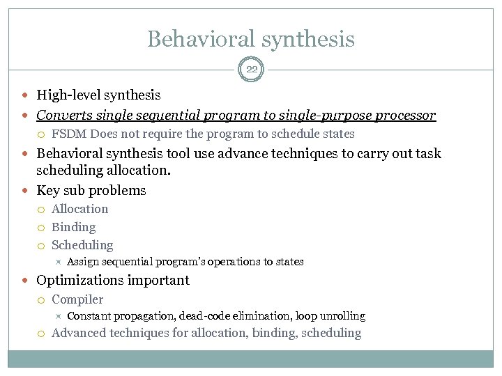 Behavioral synthesis 22 High-level synthesis Converts single sequential program to single-purpose processor FSDM Does