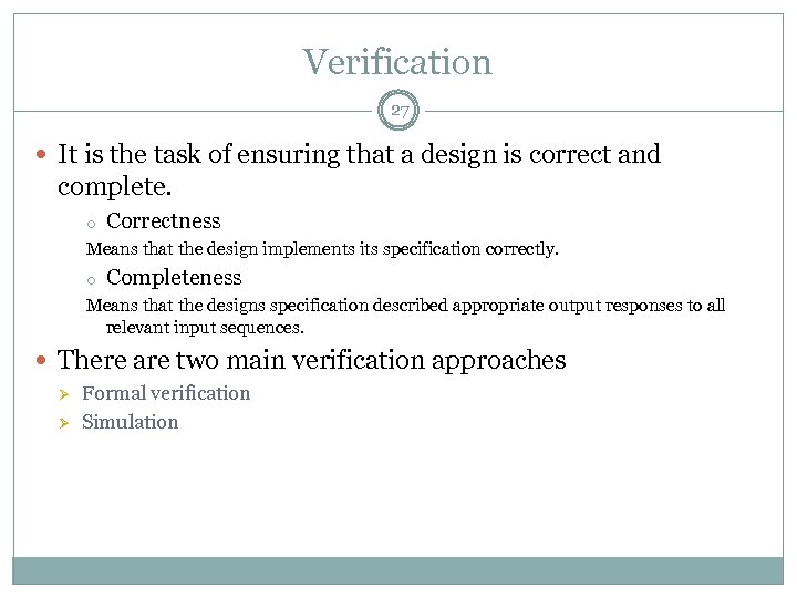 Verification 27 It is the task of ensuring that a design is correct and