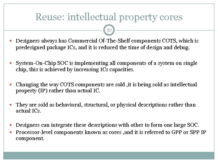 Reuse: intellectual property cores 37 Designers always has Commercial Of-The-Shelf components COTS, which is