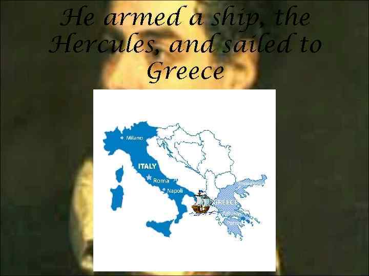 He armed a ship, the Hercules, and sailed to Greece 