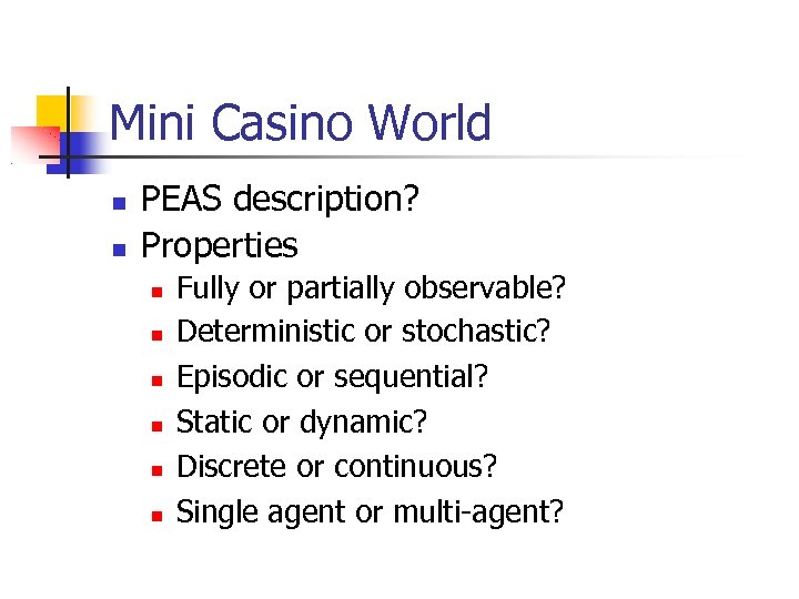 Mini Casino World PEAS description? Properties Fully or partially observable? Deterministic or stochastic? Episodic