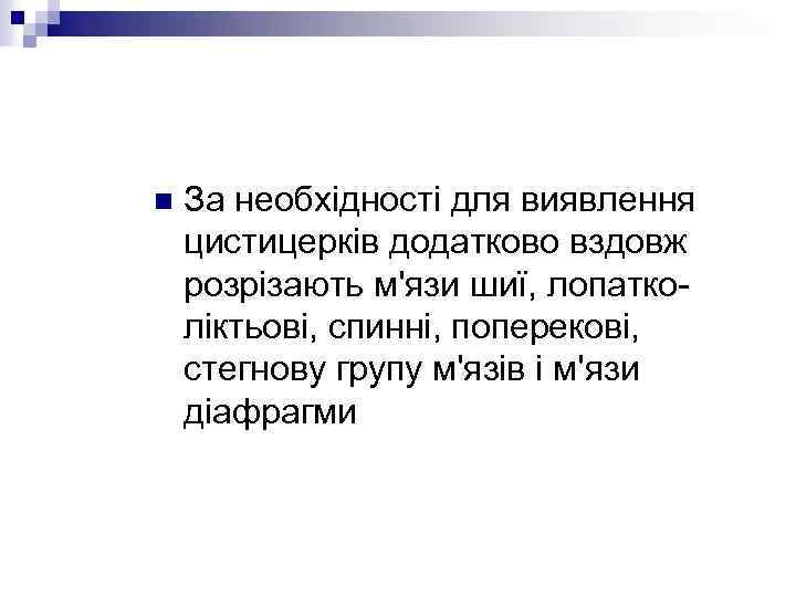 n За необхідності для виявлення цистицерків додатково вздовж розрізають м'язи шиї, лопатколіктьові, спинні, поперекові,