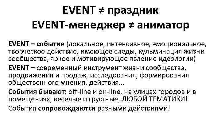 EVENT ≠ праздник EVENT-менеджер ≠ аниматор EVENT – событие (локальное, интенсивное, эмоциональное, творческое действие,