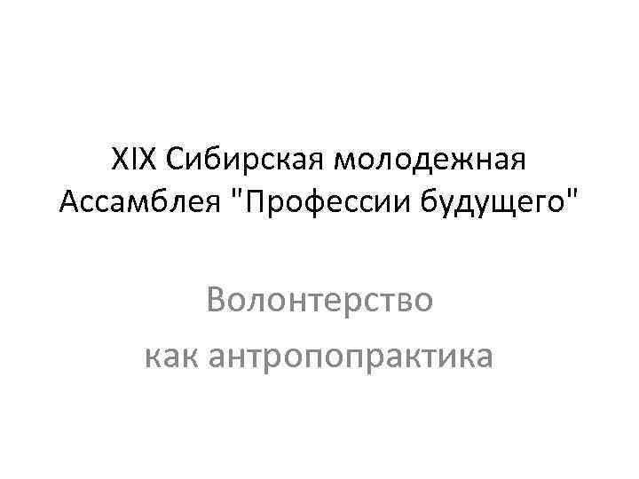 XIX Сибирская молодежная Ассамблея "Профессии будущего" Волонтерство как антропопрактика 