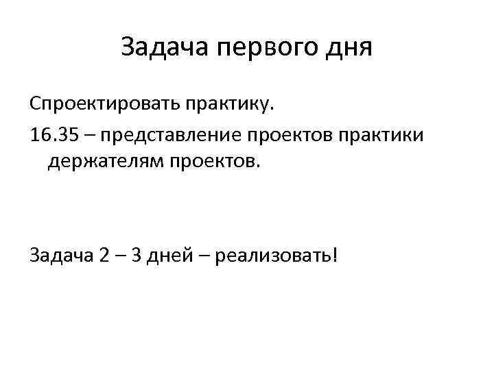 Задача первого дня Спроектировать практику. 16. 35 – представление проектов практики держателям проектов. Задача
