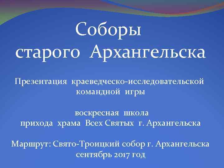 Соборы старого Архангельска Презентация краеведческо-исследовательской командной игры воскресная школа прихода храма Всех Святых г.