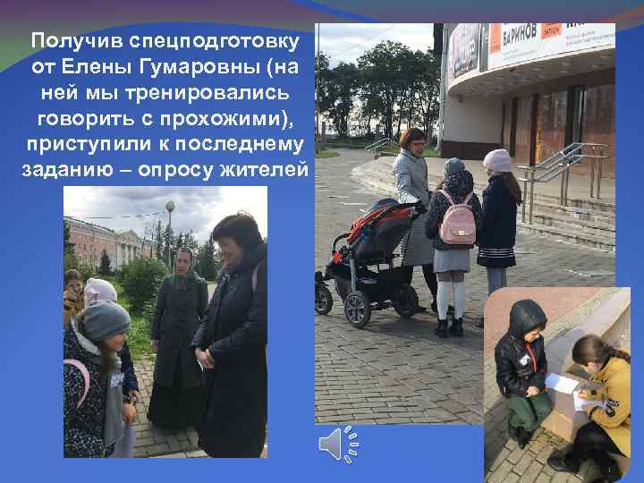 Получив спецподготовку от Елены Гумаровны (на ней мы тренировались говорить с прохожими), приступили к