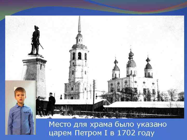 Место для храма было указано царем Петром I в 1702 году 