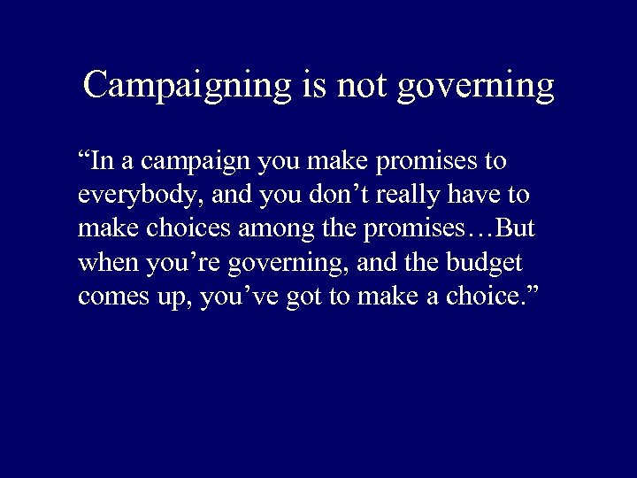 Campaigning is not governing “In a campaign you make promises to everybody, and you