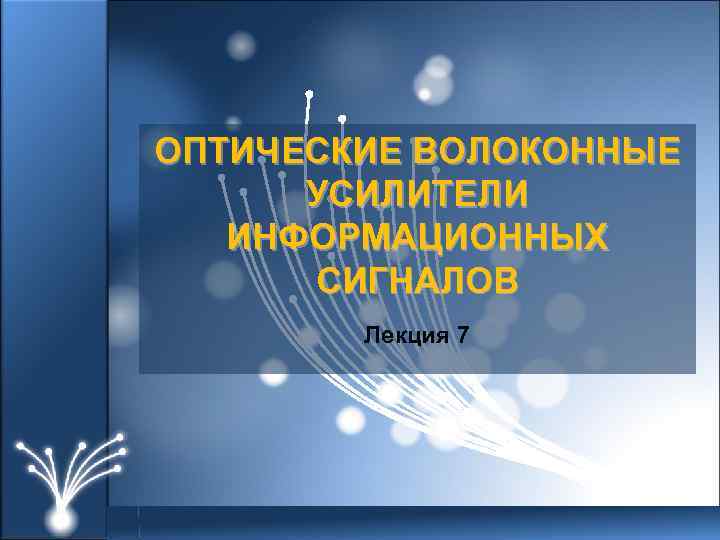 ОПТИЧЕСКИЕ ВОЛОКОННЫЕ УСИЛИТЕЛИ ИНФОРМАЦИОННЫХ СИГНАЛОВ Лекция 7 