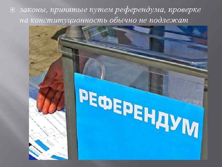  законы, принятые путем референдума, проверке на конституционность обычно не подлежат 