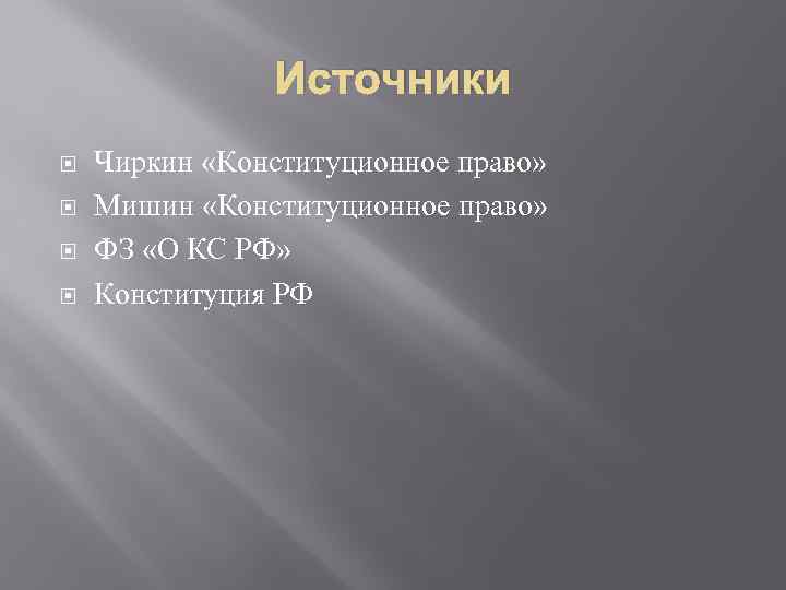 Источники Чиркин «Конституционное право» Мишин «Конституционное право» ФЗ «О КС РФ» Конституция РФ 