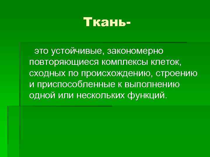 Тканьэто устойчивые, закономерно повторяющиеся комплексы клеток, сходных по происхождению, строению и приспособленные к выполнению