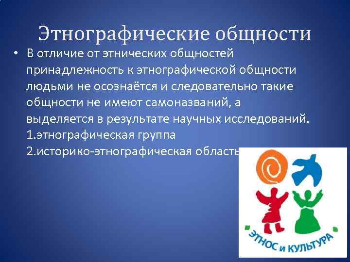 Этнографические общности • В отличие от этнических общностей принадлежность к этнографической общности людьми не