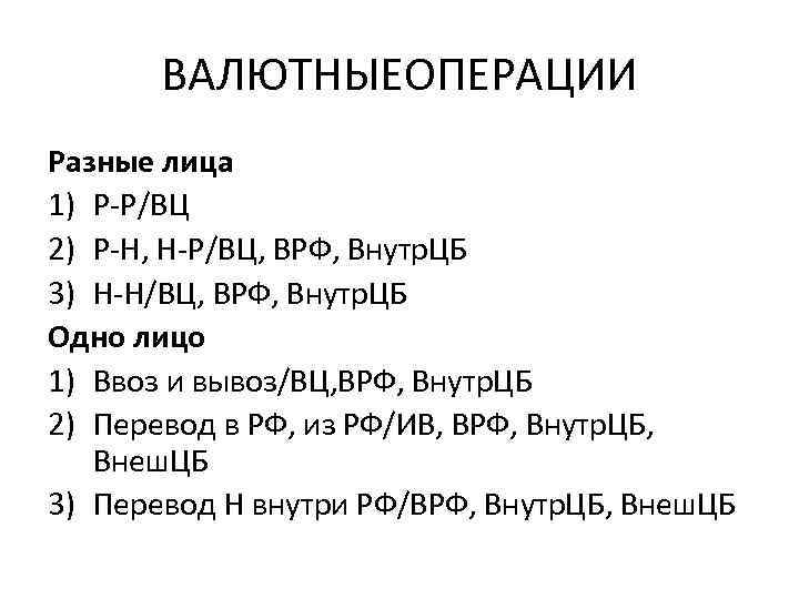 ВАЛЮТНЫЕОПЕРАЦИИ Разные лица 1) Р-Р/ВЦ 2) Р-Н, Н-Р/ВЦ, ВРФ, Внутр. ЦБ 3) Н-Н/ВЦ, ВРФ,