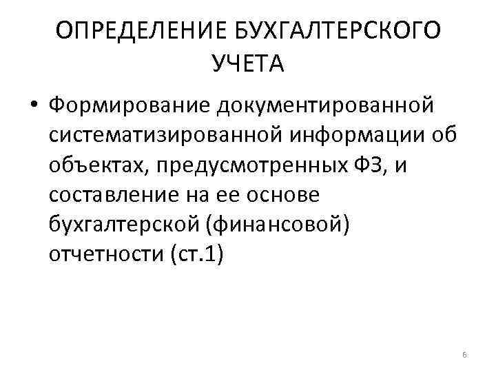 ОПРЕДЕЛЕНИЕ БУХГАЛТЕРСКОГО УЧЕТА • Формирование документированной систематизированной информации об объектах, предусмотренных ФЗ, и составление